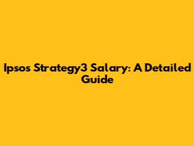 Ipsos Strategy3 Salary: A Detailed Guide