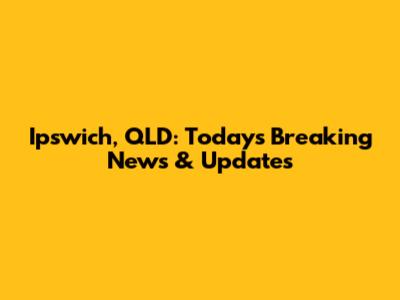 Ipswich, QLD: Today's Breaking News & Updates