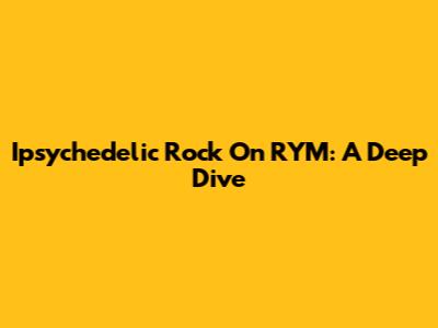 Ipsychedelic Rock On RYM: A Deep Dive