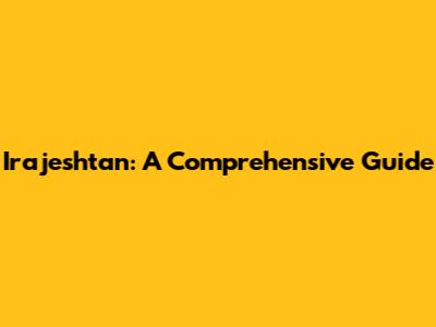 Irajeshtan: A Comprehensive Guide