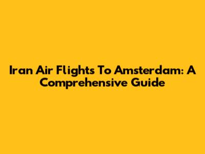 Iran Air Flights To Amsterdam: A Comprehensive Guide