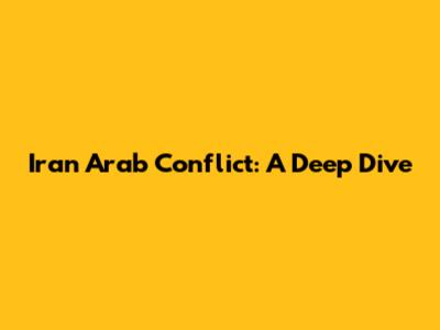 Iran Arab Conflict: A Deep Dive