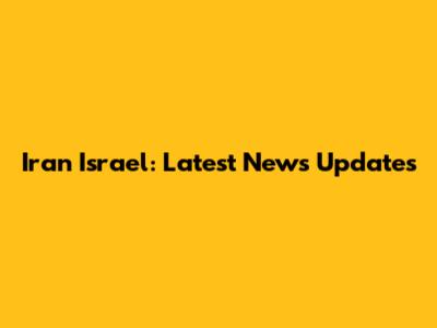 Iran Israel: Latest News Updates
