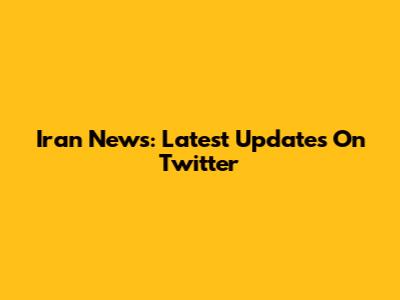 Iran News: Latest Updates On Twitter