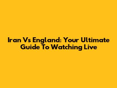 Iran Vs England: Your Ultimate Guide To Watching Live