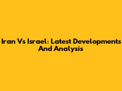Iran Vs Israel: Latest Developments And Analysis