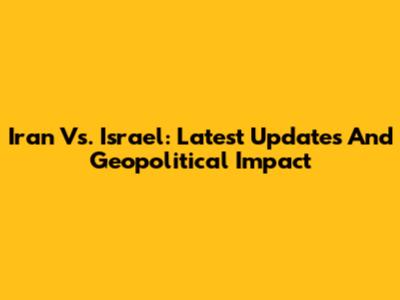 Iran Vs. Israel: Latest Updates And Geopolitical Impact