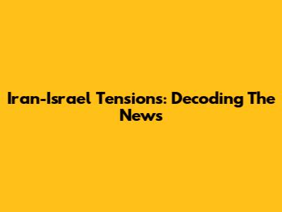 Iran-Israel Tensions: Decoding The News