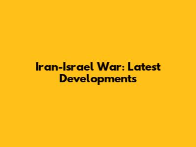 Iran-Israel War: Latest Developments
