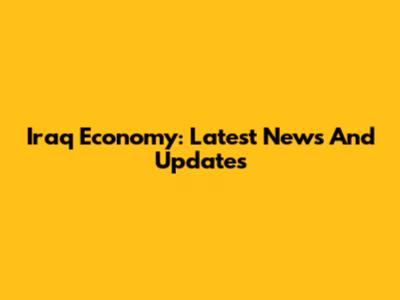 Iraq Economy: Latest News And Updates