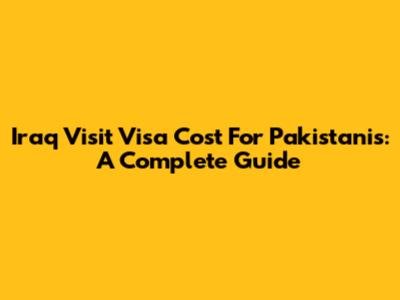 Iraq Visit Visa Cost For Pakistanis: A Complete Guide