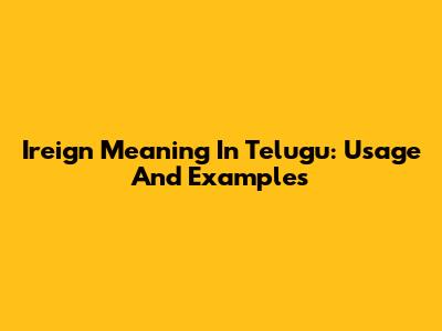 Ireign Meaning In Telugu: Usage And Examples