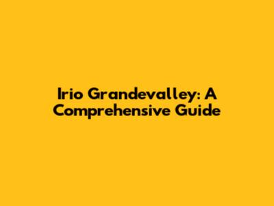 Irio Grandevalley: A Comprehensive Guide