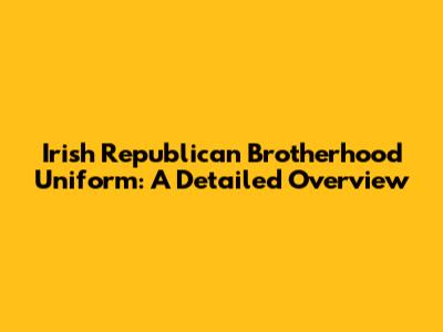 Irish Republican Brotherhood Uniform: A Detailed Overview