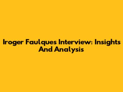 Iroger Faulques Interview: Insights And Analysis