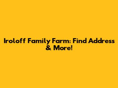 Iroloff Family Farm: Find Address & More!