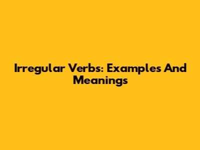 Irregular Verbs: Examples And Meanings