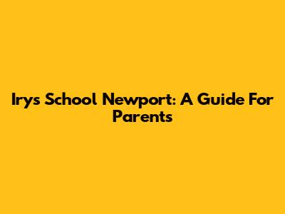 Irys School Newport: A Guide For Parents