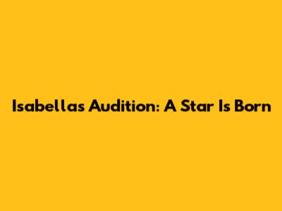 Isabella's Audition: A Star Is Born