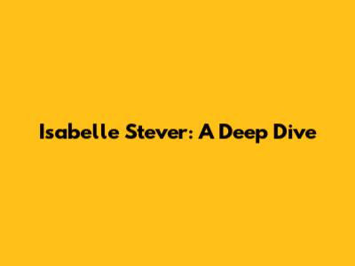 Isabelle Stever: A Deep Dive