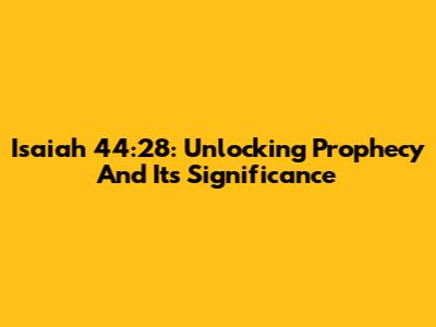 Isaiah 44:28: Unlocking Prophecy And Its Significance