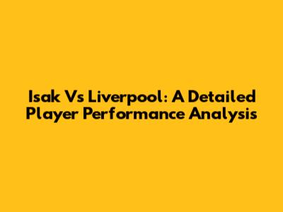 Isak Vs Liverpool: A Detailed Player Performance Analysis