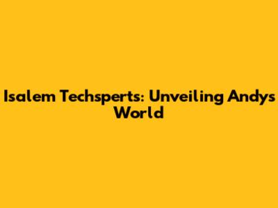 Isalem Techsperts: Unveiling Andy's World