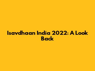 Isavdhaan India 2022: A Look Back
