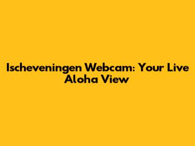 Ischeveningen Webcam: Your Live Aloha View