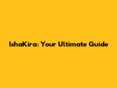 IshaKira: Your Ultimate Guide