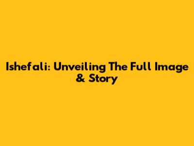 Ishefali: Unveiling The Full Image & Story