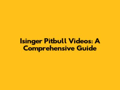 Isinger Pitbull Videos: A Comprehensive Guide