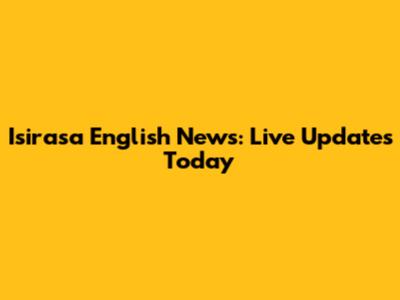 Isirasa English News: Live Updates Today