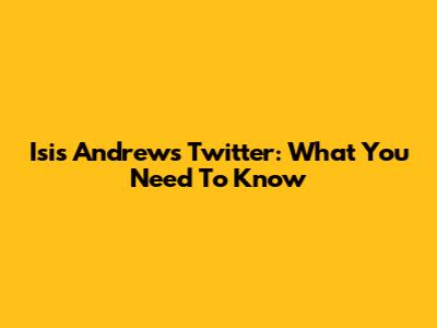 Isis Andrew's Twitter: What You Need To Know