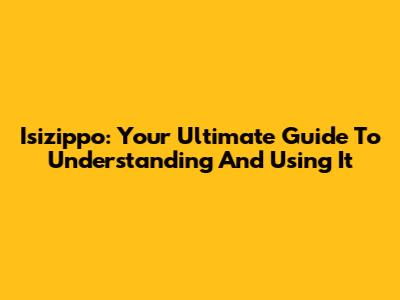 Isizippo: Your Ultimate Guide To Understanding And Using It