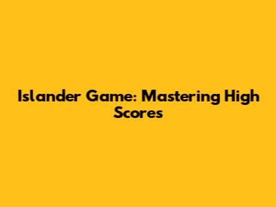 Islander Game: Mastering High Scores