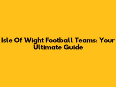 Isle Of Wight Football Teams: Your Ultimate Guide