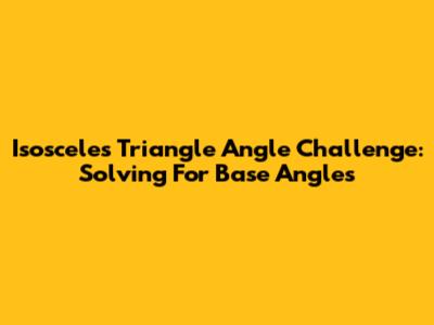 Isosceles Triangle Angle Challenge: Solving For Base Angles