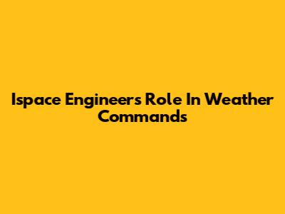 Ispace Engineers' Role In Weather Commands