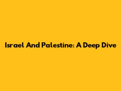 Israel And Palestine: A Deep Dive