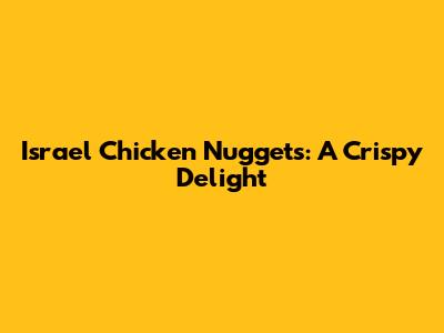 Israel Chicken Nuggets: A Crispy Delight