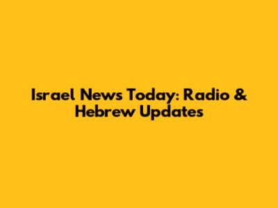 Israel News Today: Radio & Hebrew Updates