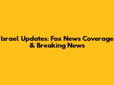 Israel Updates: Fox News Coverage & Breaking News