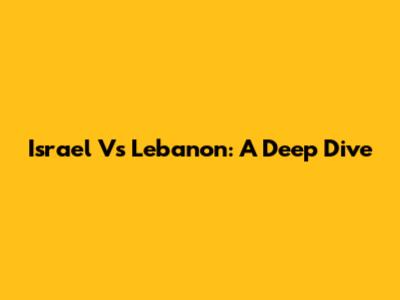 Israel Vs Lebanon: A Deep Dive