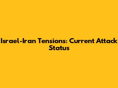 Israel-Iran Tensions: Current Attack Status
