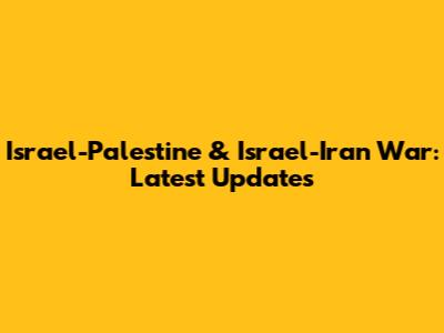 Israel-Palestine & Israel-Iran War: Latest Updates
