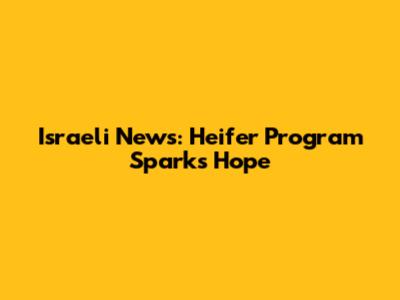 Israeli News: Heifer Program Sparks Hope