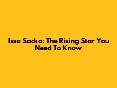 Issa Sacko: The Rising Star You Need To Know