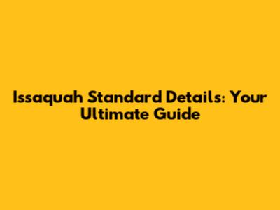 Issaquah Standard Details: Your Ultimate Guide