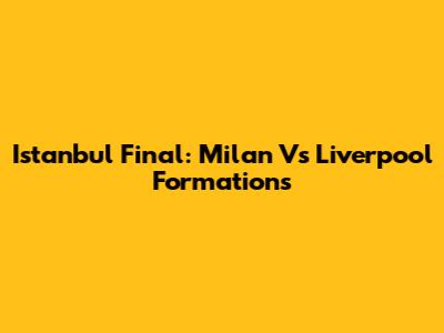 Istanbul Final: Milan Vs Liverpool Formations